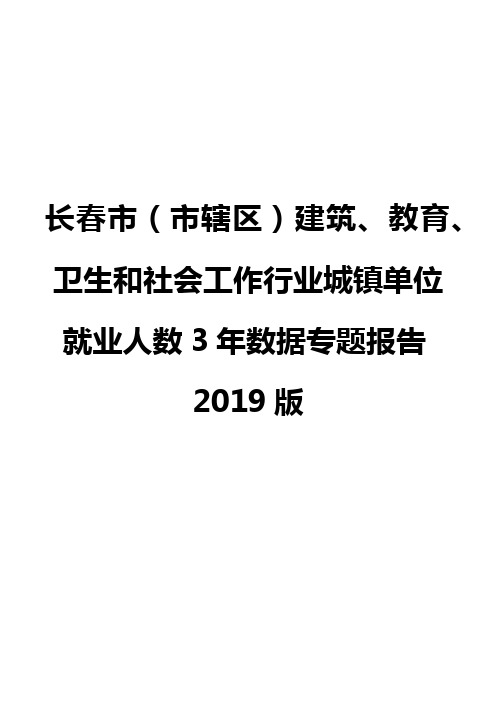 长春市(市辖区)建筑、教育、卫生和社会工作行业城镇单位就业人数3年数据专题报告2019版