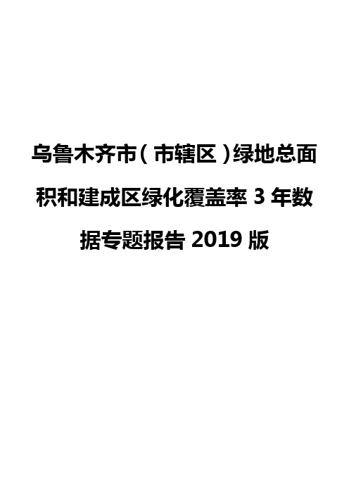 乌鲁木齐市(市辖区)绿地总面积和建成区绿化覆盖率3年数据专题报告2019版