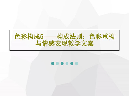 色彩构成5——构成法则：色彩重构与情感表现教学文案共55页文档