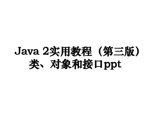 java 2实用教程(第三版类、对象和接口ppt学习资料