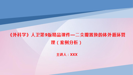 《外科学》人卫第9版精品课件—二尖瓣置换的体外循环管理(案例分析)