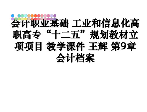 最新会计职业基础 工业和信息化高职高专“十二五”规划教材立项项目 教学课件 王辉 第9章 会计档案P