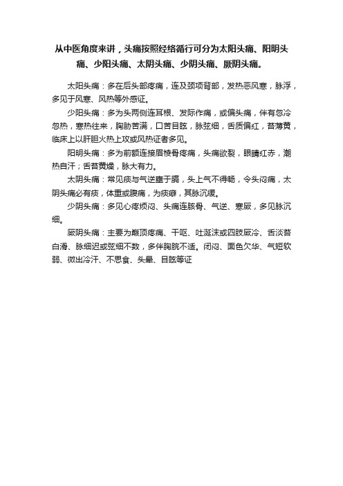 从中医角度来讲，头痛按照经络循行可分为太阳头痛、阳明头痛、少阳头痛、太阴头痛、少阴头痛、厥阴头痛。