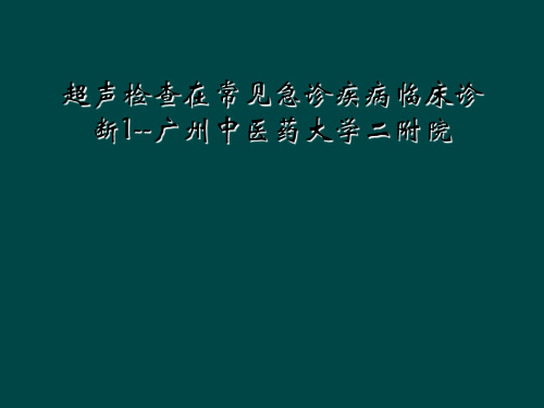 超声检查在常见急诊疾病临床诊断1--广州中医药大学二附院