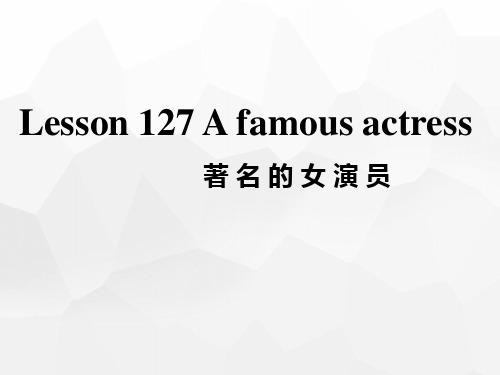 新概念第一册Lesson127-128   A famous actress课件(共40张PPT)