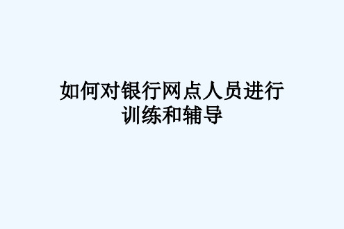 如何对银行网点人员进行训练和辅导培训课程