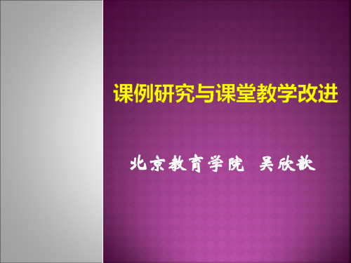 北京教育学院吴欣歆讲座-课例研究与课堂教学改进