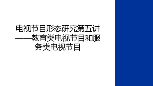 最新电视节目形态研究第五讲——教育类电视节目和服务类电视节目知识分享