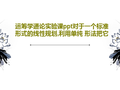 运筹学通论实验课ppt对于一个标准形式的线性规划,利用单纯 形法把它共17页