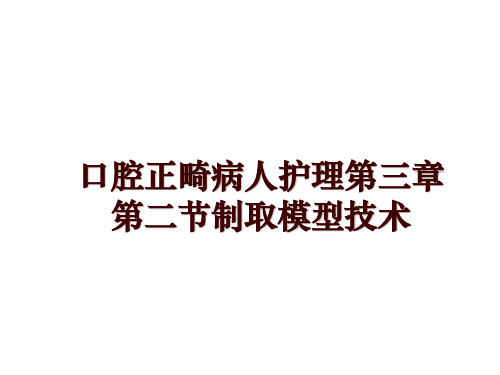 最新口腔正畸病人护理第三章第二节制取模型技术讲学课件