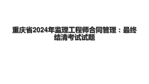 重庆省2024年监理工程师合同管理：最终结清考试试题