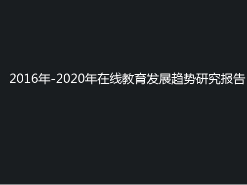 2016年-2020年互联网+在线教育 在线教育发展趋势研究报告