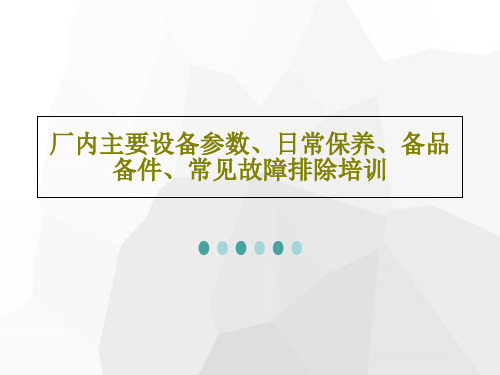 厂内主要设备参数、日常保养、备品备件、常见故障排除培训共24页