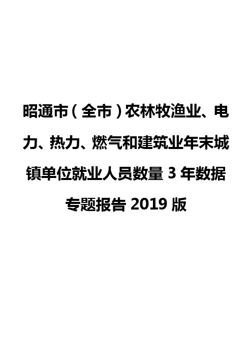 昭通市(全市)农林牧渔业、电力、热力、燃气和建筑业年末城镇单位就业人员数量3年数据专题报告2019版