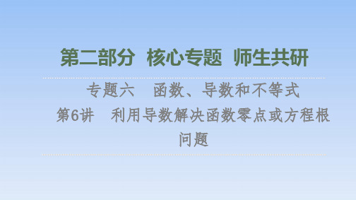 第2部分 专题6 第6讲 利用导数解决函数零点或方程根问题 课件(共40张PPT)