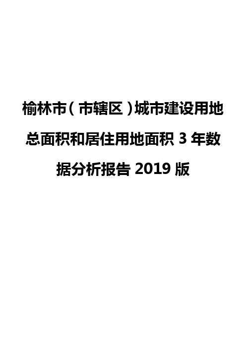 榆林市(市辖区)城市建设用地总面积和居住用地面积3年数据分析报告2019版