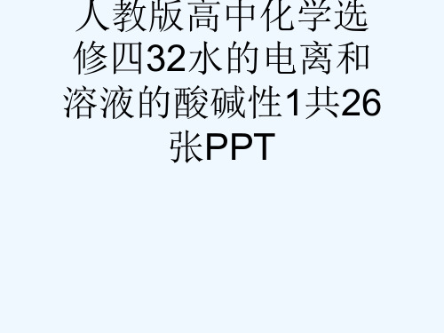 人教版高中化学选修四32水的电离和溶液的酸碱性1共26张PPT[可修改版ppt]