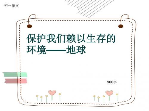 初一作文《保护我们赖以生存的环境——地球》900字(共11页PPT)