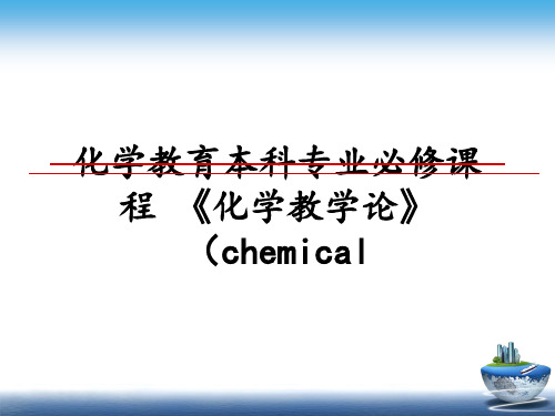 最新化学教育本科专业必修课程 《化学教学论》 (chemical PPT课件