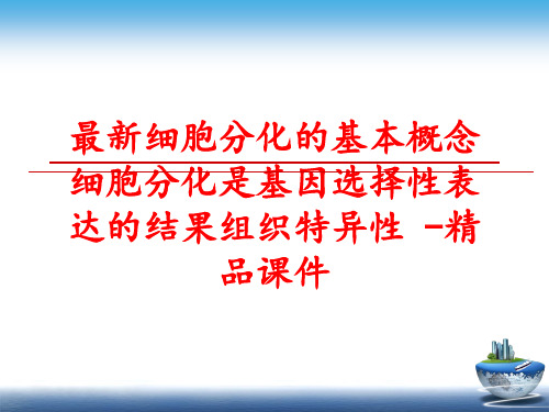 最新细胞分化的基本概念细胞分化是基因选择性表达的结果组织特异性 -精品课件