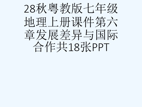 28秋粤教版七级地理上册课件第六章发展差异与国际合作共18张PPT[可修改版ppt]