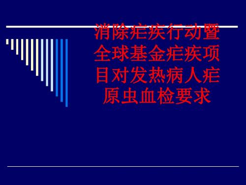 [课件]消除疟疾行动暨全球基金疟疾项目对发热病人疟原虫血检要求PPT