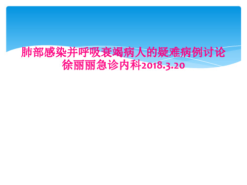 肺部感染并呼吸衰竭病人的疑难病例讨论徐丽丽急诊内科2018.3.20