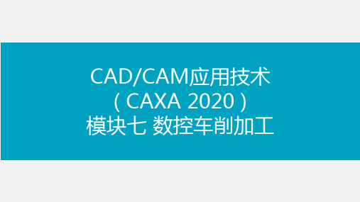 《CAD CAM应用技术(CAXA 2020)》 课件模块七 数控车削加工