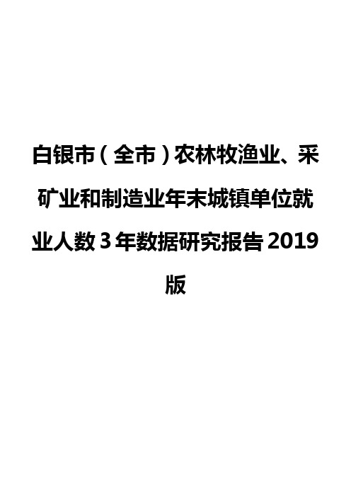 白银市(全市)农林牧渔业、采矿业和制造业年末城镇单位就业人数3年数据研究报告2019版