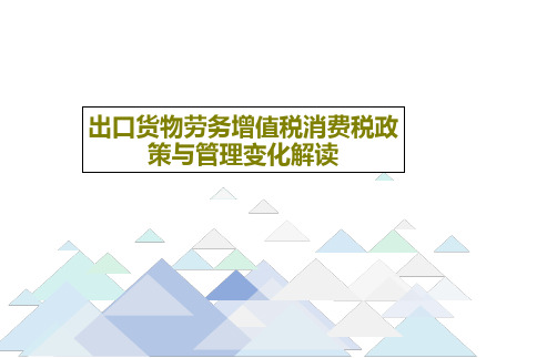 出口货物劳务增值税消费税政策与管理变化解读73页PPT