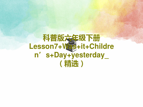 科普版六年级下册Lesson7+Was+it+Children’s+Day+yesterday_(精