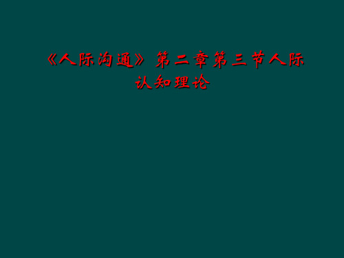 《人际沟通》第二章第三节人际认知理论