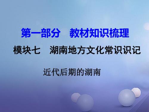 湖南省2017年中考历史教材知识梳理模块七湖南地方文化常识近代后期的湖南课件