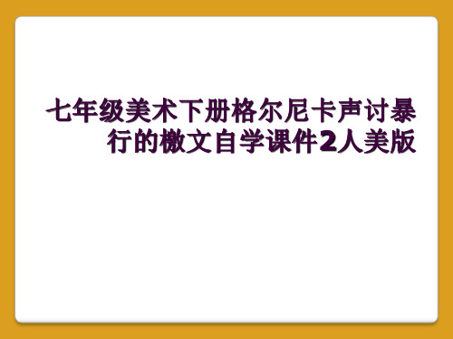 七年级美术下册格尔尼卡声讨暴行的檄文自学课件2人美版