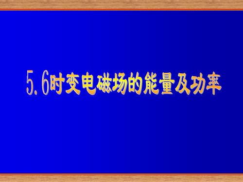 大学电磁场与电磁波第五章5.7时变电磁场的能量及功率