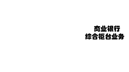 第一章 商业银行综合业务基础 《商业银行综合柜台业务》PPT课件