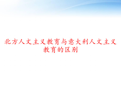 北方人文主义教育与意大利人文主义教育的区别 ppt课件