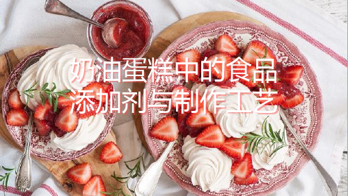 奶油蛋糕中的食品添加剂与制作工艺