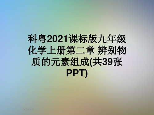 科粤2021课标版九年级化学上册第二章 辨别物质的元素组成(共39张PPT)