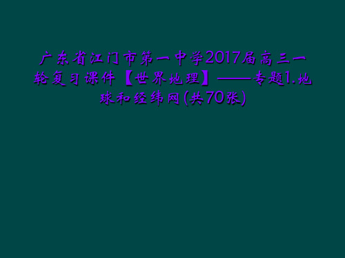 广东省江门市第一中学2017届高三一轮复习课件【世界地理】——专题1.地球和经纬网(共70张)