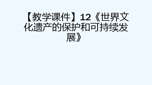 【教学课件】12《世界文化遗产的保护和可持续发展》[可修改版ppt]