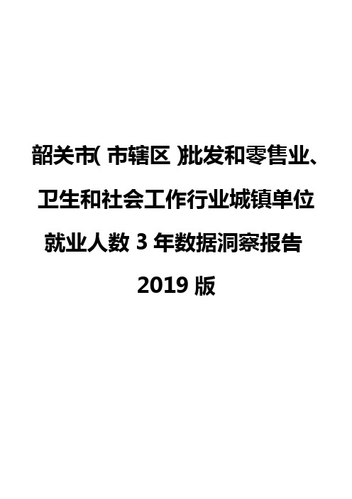 韶关市(市辖区)批发和零售业、卫生和社会工作行业城镇单位就业人数3年数据洞察报告2019版