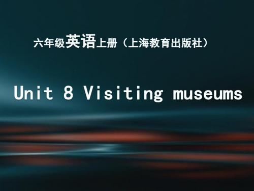 最新牛津上海版(三起)六年级英语上册《8 Visiting museums》课件