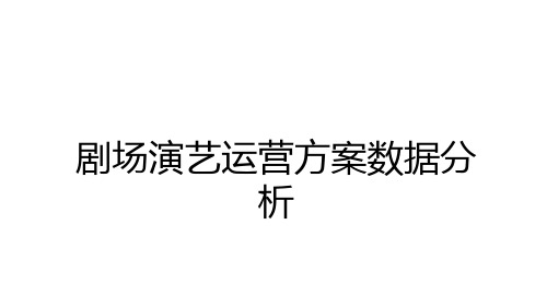 最新剧场演艺运营方案数据分析教案资料