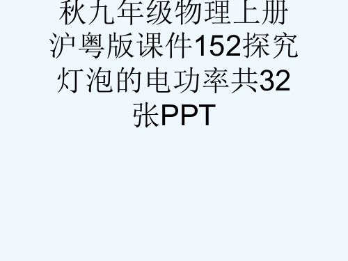 秋九级物理上册沪粤版课件152探究灯泡的电功率共32张PPT[可修改版ppt]