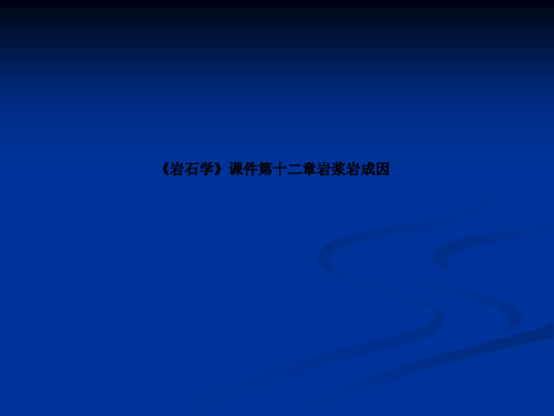 《岩石学》课件第十二章岩浆岩成因