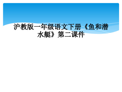 沪教版一年级语文下册《鱼和潜水艇》第二课件