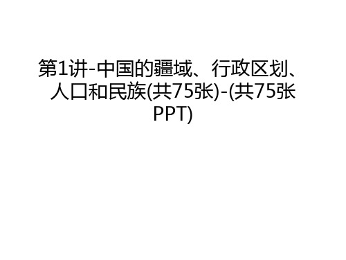 第1讲-中国的疆域、行政区划、人口和民族(共75张)-(共75张PPT)讲课教案