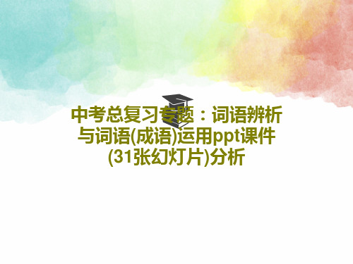 中考总复习专题：词语辨析与词语(成语)运用ppt课件(31张幻灯片)分析33页文档