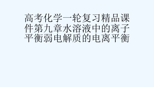 高考化学一轮复习精品课件第九章水溶液中的离子平衡弱电解质的电离平衡[可修改版ppt]